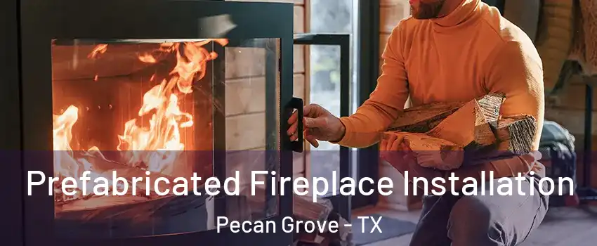  Prefabricated Fireplace Installation Pecan Grove - TX