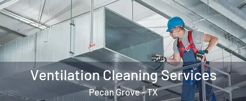 Ventilation Cleaning Services Pecan Grove - TX