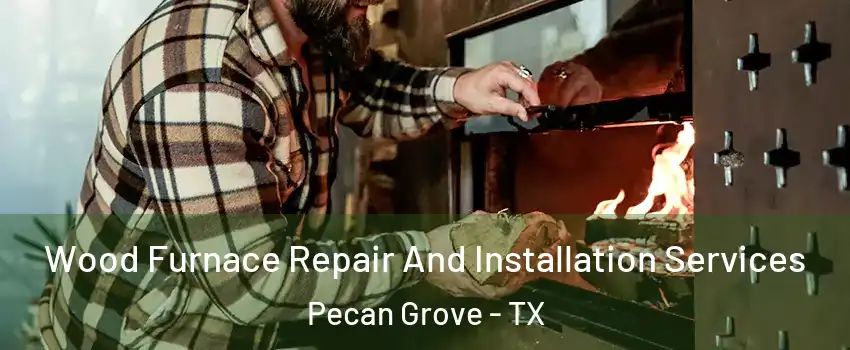  Wood Furnace Repair And Installation Services Pecan Grove - TX